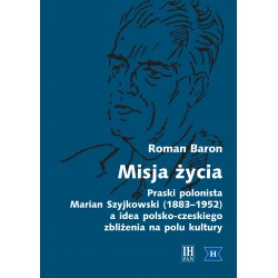 Misja życia. Praski polonista Marian Szyjkowski (1883-1952) a idea polsko-czeskiego zbliżenia na polu kultury, Roman Baron