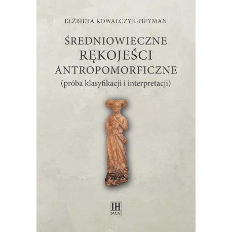 Średniowieczne rękojeści antropomorficzne (próba klasyfikacji i interpretacji), Elżbieta Kowalczyk-Heyman