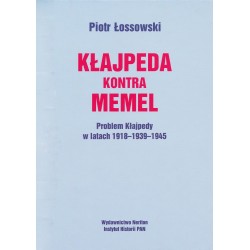Kłajpeda kontra Memel. Problem Kłajpedy w latach 1918-1939-1945, Piotr Łossowski
