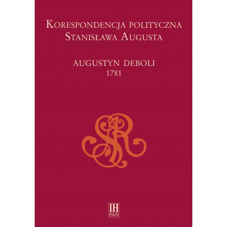Korespondencja polityczna Stanisława Augusta. Augustyn Deboli 1781, oprac. Ewa Zielińska i Adam Danilczyk