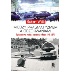 Między pragmatyzmem a oczekiwaniem. Społeczeństwo, władza i samochody w Polsce 1945-1970, Hubert Wilk
