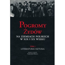 Pogromy Żydów na ziemiach polskich w XIX i XX wieku, T. I: Literatura i sztuka, red. nauk. Sławomir Buryła