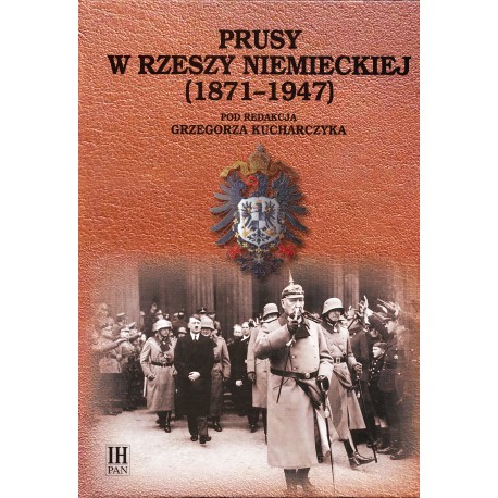 Historia Prus. Narodziny-mocarstwowość-obumieranie, t. 4: Prusy w Rzeszy Niemieckiej (1871-1947), red. Grzegorz Kucharczyk
