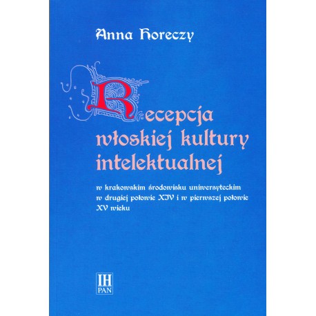 Recepcja włoskiej kultury intelektualnej w krakowskim środowisku uniwersyteckim w II poł. XIV i w I poł. XV wieku, Anny Horeczy