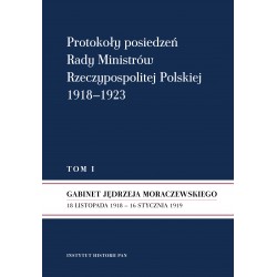 Protokoły posiedzeń Rady Ministrów Rzeczypospolitej Polskiej 1918–1923, t. 1: Gabinet J. Moraczewskiego 18 XI 1918 – 16 I 1919