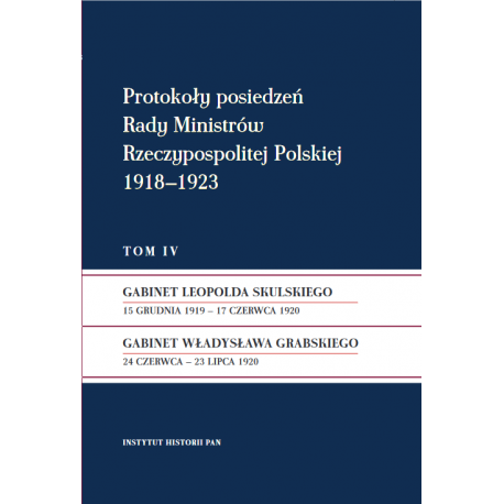 Protokoły posiedzeń Rady Ministrów Rzeczypospolitej Polskiej 1918–1923, t. IV: Gabinet Leopolda Skulskiego
