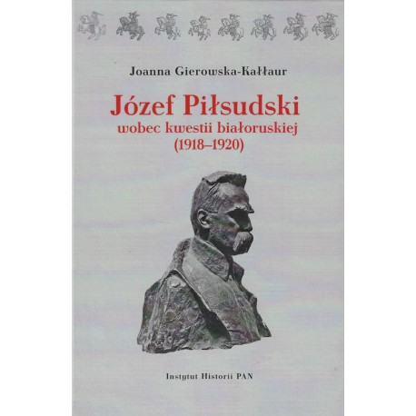 Józef Piłsudski wobec kwestii białoruskiej (1918-1920), Joanna Gierowska-Kałłur