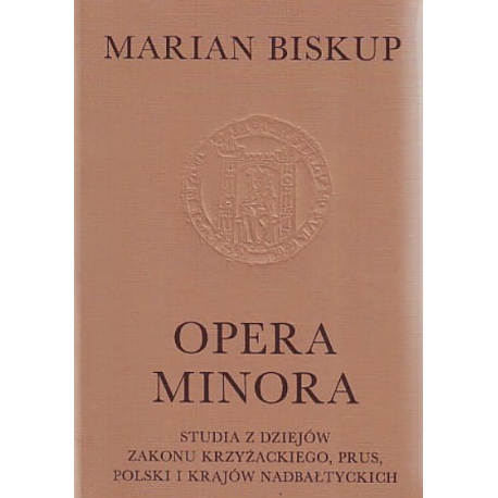 Opera minora. Studia z dziejów Zakonu Krzyżackiego, Prus, Polski i krajów nadbałtyckich, Marian Biskup