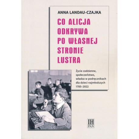 Co Alicja odkrywa po własnej stronie lustra. Życie codzienne, społeczeństwo, władza w podręcznikach dla najmłodszych 1785-2022