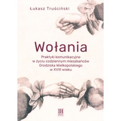 Wołania. Praktyki komunikacyjne w życiu codziennym mieszkańców Grodziska Wielkopolskiego w XVIII wieku, Łukasz Truściński