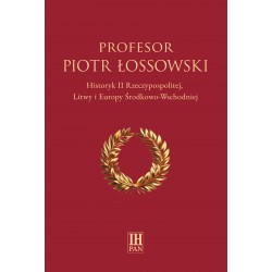 Profesor Piotr Łossowski. Historyk II Rzeczypospolitej, Litwy i Europy Środkowo-Wschodniej, red. Marek Kornat, Paweł Libera