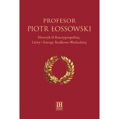 Profesor Piotr Łossowski. Historyk II Rzeczypospolitej, Litwy i Europy Środkowo-Wschodniej, red. Marek Kornat, Paweł Libera