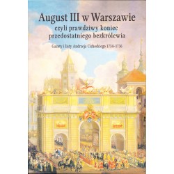 August III w Warszawie czyli prawdziwy koniec przedostatniego bezkrólewia. Gazety i listy Andrzeja Cichockiego 1734-1736