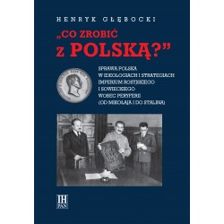 Co zrobić z polską? Sprawa polska w ideologiach i strategiach imperium rosyjskiego i sowieckiego wobec  peryferii, H. Głębocki