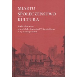 Miasto. Społeczeństwo. Kultura. Studia ofiarowane prof. dr. hab. Andrzejowi T. Karpińskiemu