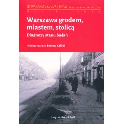 Warszawa grodem, miastem, stolicą. Diagnozy stanu badań, red. nauk. Bartosz Kaliski