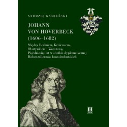 Johann von Hoverbeck (1606-1682). Między Berlinem, Królewcem, Olsztynkiem i Warszawą. 50 lat w służbie dyplomatycznej