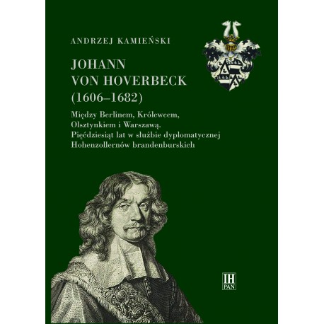 Johann von Hoverbeck (1606-1682). Między Berlinem, Królewcem, Olsztynkiem i Warszawą. 50 lat w służbie dyplomatycznej
