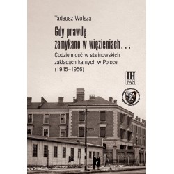 Gdy prawdę zamykano w więzieniach… Codzienność w stalinowskich zakładach karnych w Polsce (1945–1956), Tadeusz Wolsza