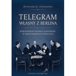 Telegram własny z Berlina. Korespondenci polskich dzienników w międzywojennych Niemczech, Agnieszka Cieślikowa