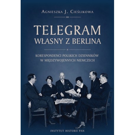 Telegram własny z Berlina. Korespondenci polskich dzienników w międzywojennych Niemczech, Agnieszka Cieślikowa