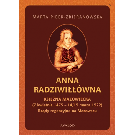 Anna Radziwiłłówna księżna mazowiecka (7 kwietnia 1475 - 14/15 marca 1522). Rządy regencyjne na Mazowszu, M. Piber-Zbieranowska